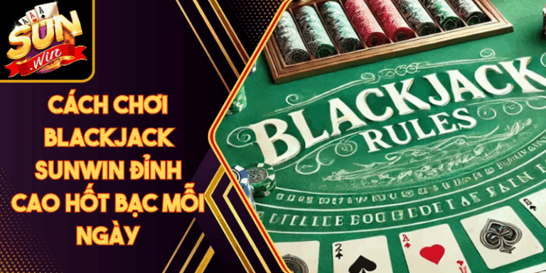Cách Chơi Blackjack Sunwin Đỉnh Cao Hốt Bạc Mỗi Ngày 3 Cách Chơi Blackjack Sunwin Đỉnh Cao Hốt Bạc Mỗi Ngày
