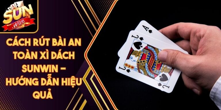 Cách Rút Bài An Toàn Xì Dách Sunwin - Hướng Dẫn Hiệu Quả 3 Cách Rút Bài An Toàn Xì Dách Sunwin - Hướng Dẫn Hiệu Quả