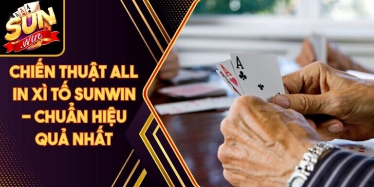 Chiến Thuật All In Xì Tố Sunwin - Chuẩn Hiệu Quả Nhất 4 Chiến Thuật All In Xì Tố Sunwin - Chuẩn Hiệu Quả Nhất