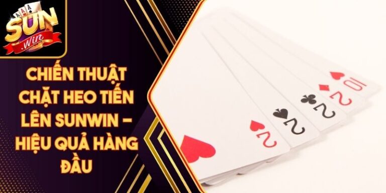 Chiến Thuật Chặt Heo Tiến Lên Sunwin - Hiệu Quả Hàng Đầu 10 Chiến Thuật Chặt Heo Tiến Lên Sunwin - Hiệu Quả Hàng Đầu