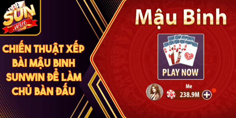 Chiến Thuật Xếp Bài Mậu Binh Sunwin Để Làm Chủ Bàn Đấu 6 Chiến Thuật Xếp Bài Mậu Binh Sunwin Để Làm Chủ Bàn Đấu